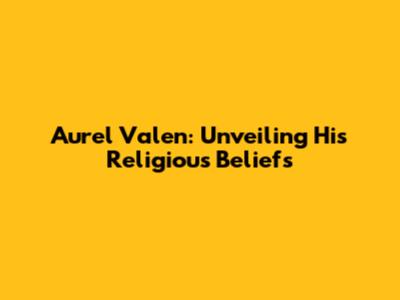 Aurel Valen: Unveiling His Religious Beliefs