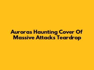 Aurora's Haunting Cover Of Massive Attack's 'Teardrop'