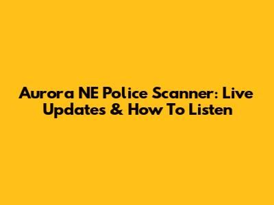 Aurora NE Police Scanner: Live Updates & How To Listen