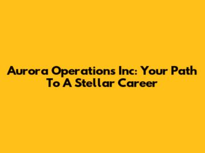 Aurora Operations Inc: Your Path To A Stellar Career