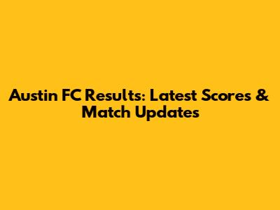 Austin FC Results: Latest Scores & Match Updates