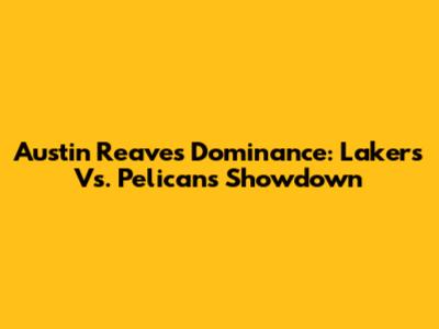 Austin Reaves' Dominance: Lakers Vs. Pelicans Showdown