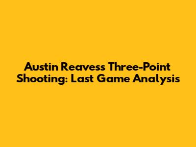 Austin Reaves's Three-Point Shooting: Last Game Analysis