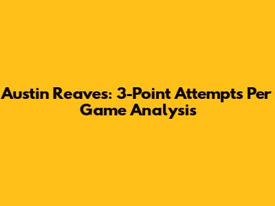 Austin Reaves: 3-Point Attempts Per Game Analysis