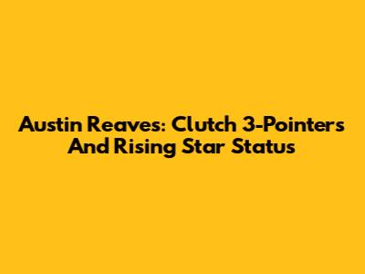 Austin Reaves: Clutch 3-Pointers And Rising Star Status