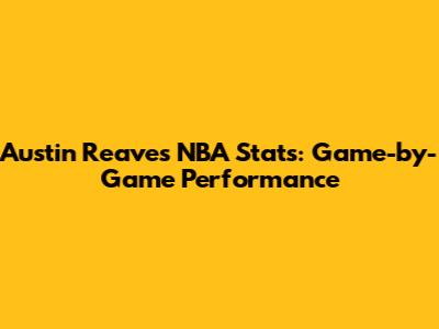 Austin Reaves NBA Stats: Game-by-Game Performance