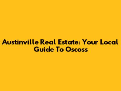 Austinville Real Estate: Your Local Guide To Oscoss