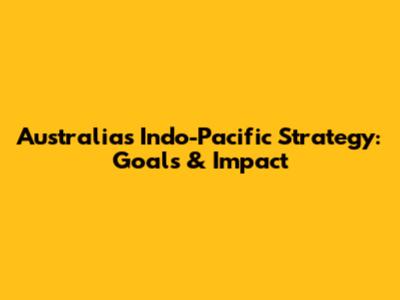 Australia's Indo-Pacific Strategy: Goals & Impact