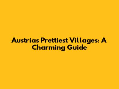 Austria's Prettiest Villages: A Charming Guide