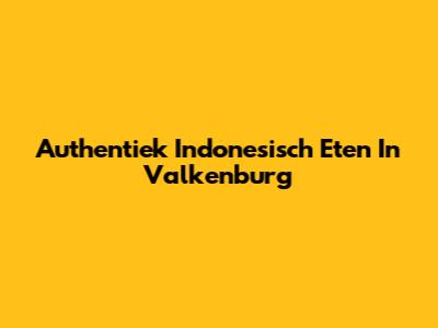 Authentiek Indonesisch Eten In Valkenburg