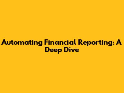 Automating Financial Reporting: A Deep Dive