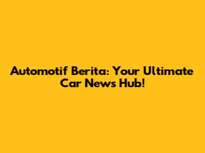 Automotif Berita: Your Ultimate Car News Hub!