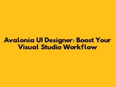 Avalonia UI Designer: Boost Your Visual Studio Workflow