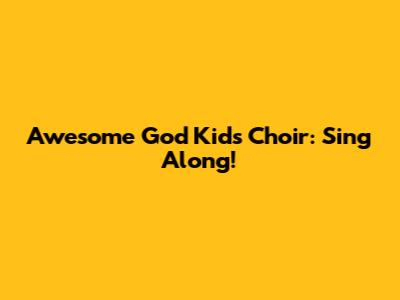 Awesome God Kids Choir: Sing Along!