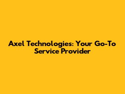 Axel Technologies: Your Go-To Service Provider