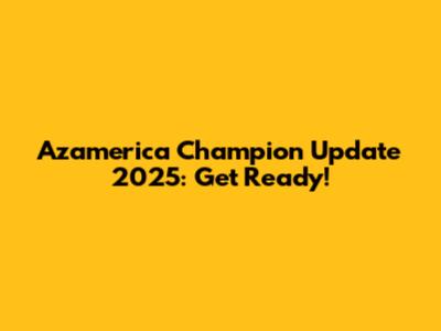Azamerica Champion Update 2025: Get Ready!