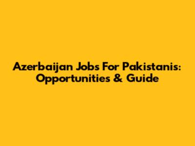 Azerbaijan Jobs For Pakistanis: Opportunities & Guide