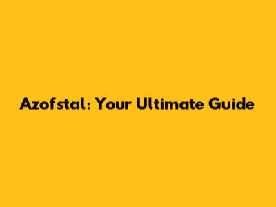 Azofstal: Your Ultimate Guide