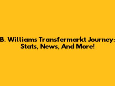 B. Williams' Transfermarkt Journey: Stats, News, And More!
