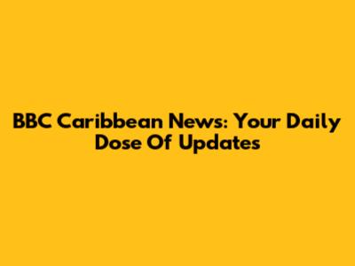 BBC Caribbean News: Your Daily Dose Of Updates