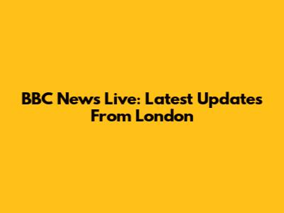 BBC News Live: Latest Updates From London
