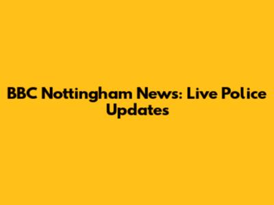 BBC Nottingham News: Live Police Updates