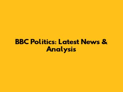 BBC Politics: Latest News & Analysis