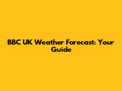 BBC UK Weather Forecast: Your Guide