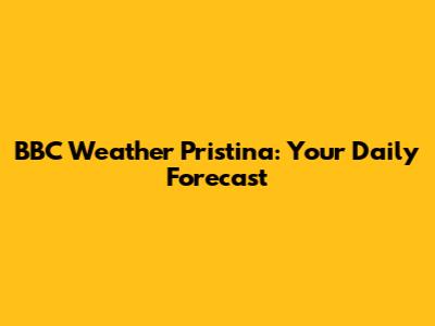 BBC Weather Pristina: Your Daily Forecast