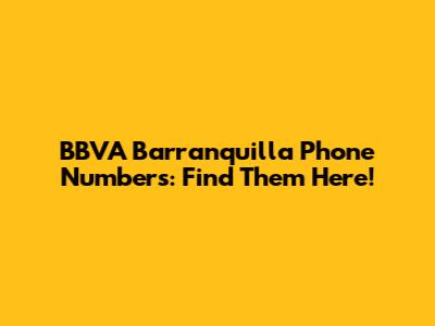 BBVA Barranquilla Phone Numbers: Find Them Here!