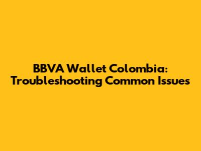 BBVA Wallet Colombia: Troubleshooting Common Issues