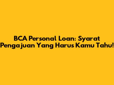BCA Personal Loan: Syarat Pengajuan Yang Harus Kamu Tahu!