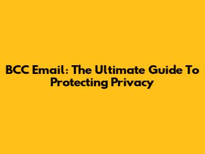 BCC Email: The Ultimate Guide To Protecting Privacy