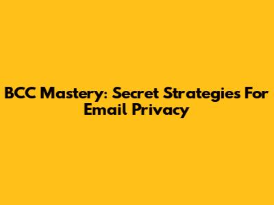 BCC Mastery: Secret Strategies For Email Privacy