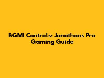 BGMI Controls: Jonathan's Pro Gaming Guide