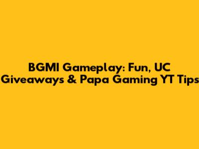 BGMI Gameplay: Fun, UC Giveaways & Papa Gaming YT Tips