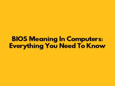BIOS Meaning In Computers: Everything You Need To Know