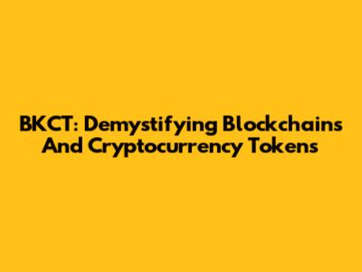BKCT: Demystifying Blockchains And Cryptocurrency Tokens