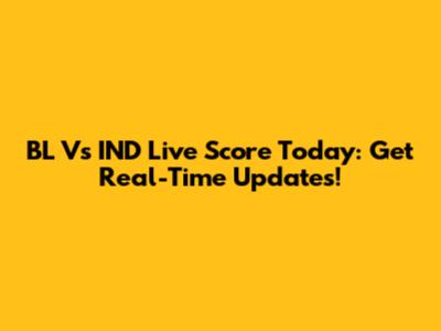 BL Vs IND Live Score Today: Get Real-Time Updates!