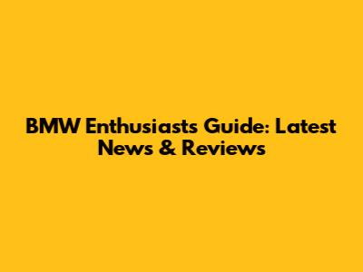 BMW Enthusiast's Guide: Latest News & Reviews