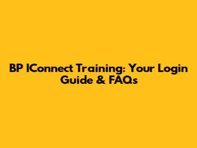 BP IConnect Training: Your Login Guide & FAQs