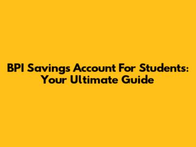 BPI Savings Account For Students: Your Ultimate Guide