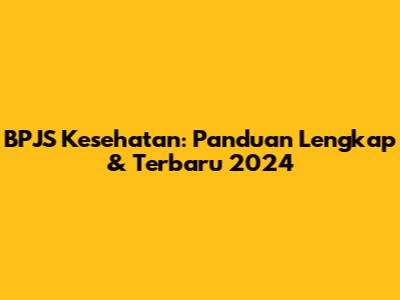 BPJS Kesehatan: Panduan Lengkap & Terbaru 2024