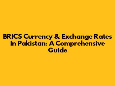 BRICS Currency & Exchange Rates In Pakistan: A Comprehensive Guide