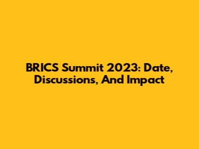 BRICS Summit 2023: Date, Discussions, And Impact