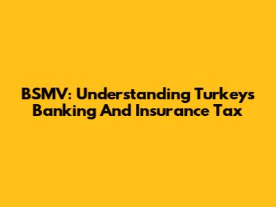 BSMV: Understanding Turkey's Banking And Insurance Tax