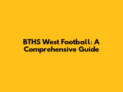 BTHS West Football: A Comprehensive Guide