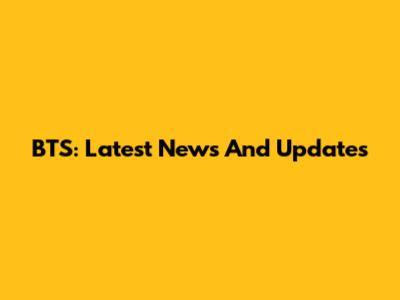 BTS: Latest News And Updates