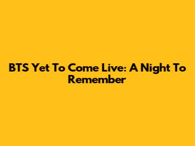 BTS Yet To Come Live: A Night To Remember
