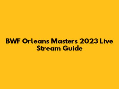 BWF Orleans Masters 2023 Live Stream Guide